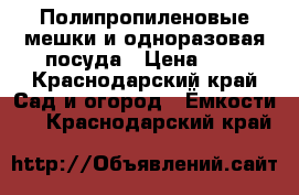 Полипропиленовые мешки и одноразовая посуда › Цена ­ 7 - Краснодарский край Сад и огород » Ёмкости   . Краснодарский край